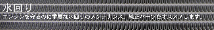 エンジンを守るのに重要な水回りのメンテナンス。純正パーツをオススメします。